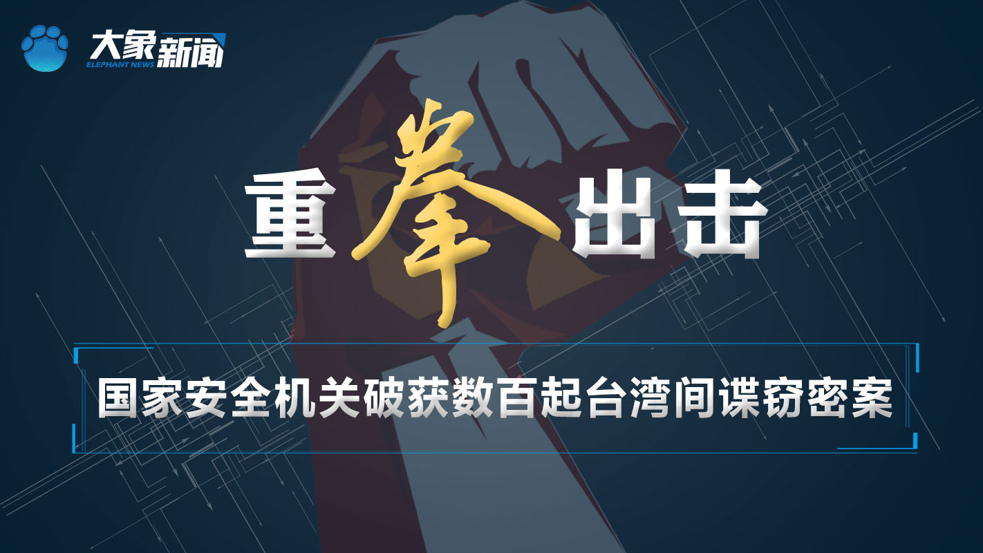重拳出击!国家安全机关破获数百起台湾间谍窃密案