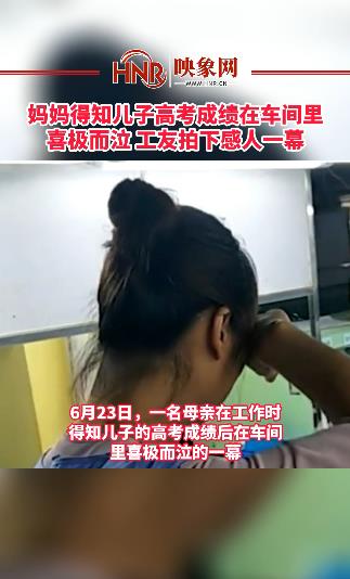 妈妈得知儿子高考成绩在车间里喜极而泣 工友拍下感人一幕