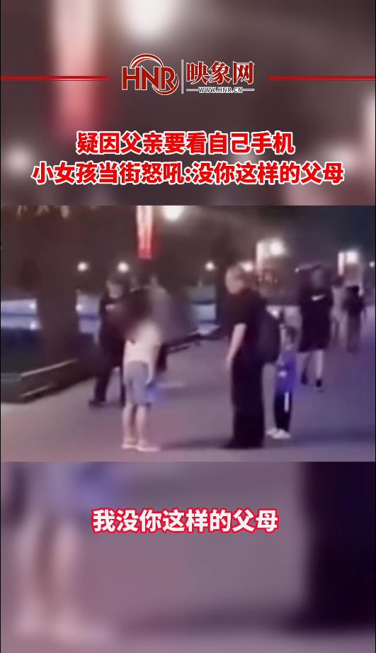 疑因父亲要看自己手机 小女孩当街怒吼：没你这样的父母