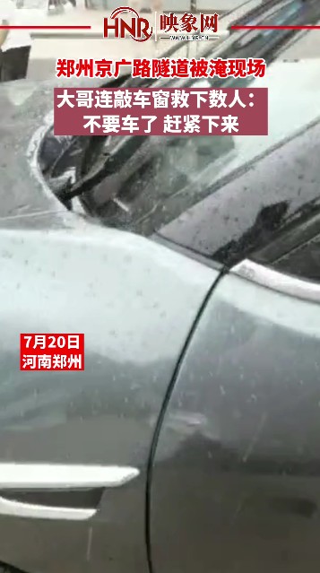 郑州京广路隧道被淹现场 大哥连敲车窗救下数人：不要车了 赶紧下来