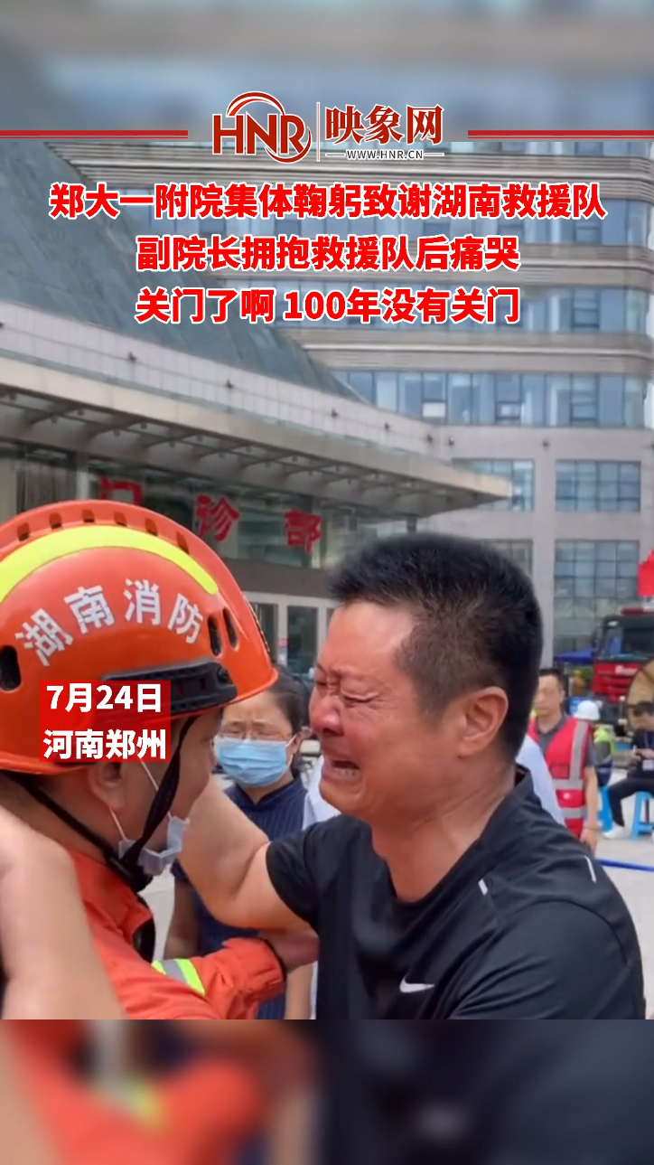郑大一附院集体鞠躬致谢湖南救援队 副院长拥抱救援队后痛哭 关门了啊 100年没有关门