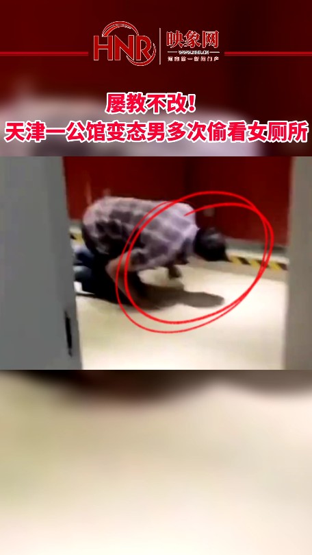 屡教不改！天津一公馆变态男多次偷看女厕所 趴地偷窥被斥退
